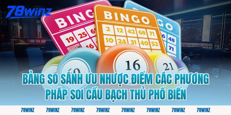 Bảng so sánh ưu nhược điểm các phương pháp soi cầu bạch thủ phổ biến