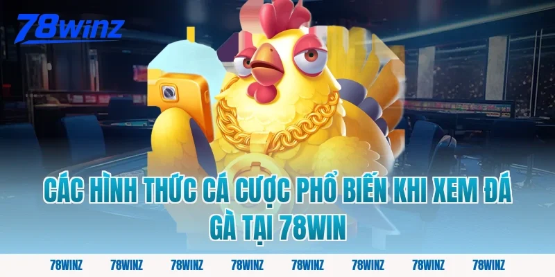 Các Hình Thức Cá Cược Phổ Biến Khi Xem Đá Gà Tại 78Win