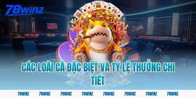 Các Loài Cá Đặc Biệt Và Tỷ Lệ Thưởng Chi Tiết