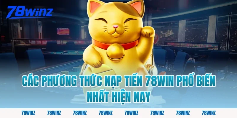 Các Phương Thức Nạp Tiền 78win Phổ Biến Nhất Hiện Nay