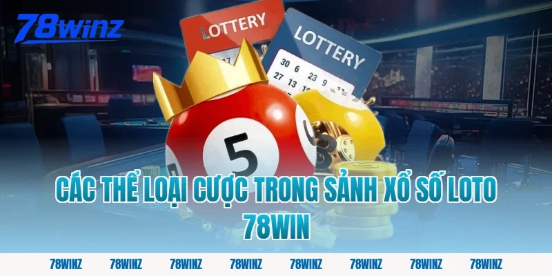 Các Thể Loại Cược Trong Sảnh Xổ Số Loto 78win