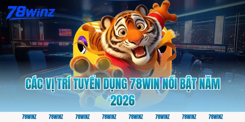Các Vị Trí Tuyển Dụng 78win Nổi Bật Năm 2026
