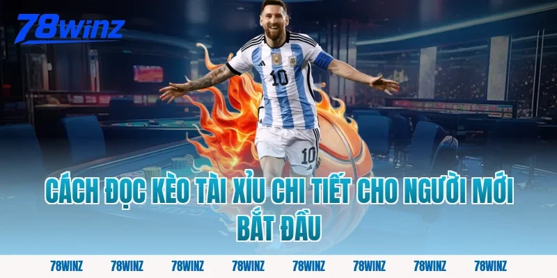 Cách đọc kèo tài xỉu chi tiết cho người mới bắt đầu