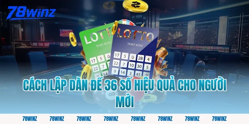 Cách lập dàn đề 36 số hiệu quả cho người mới