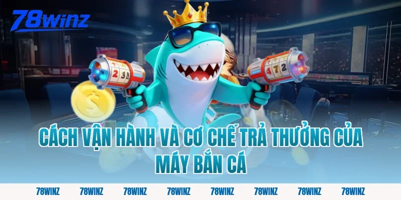 Cách vận hành và cơ chế trả thưởng của máy bắn cá