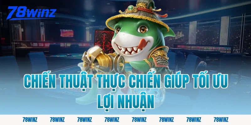 Chiến Thuật Thực Chiến Giúp Tối Ưu Lợi Nhuận
