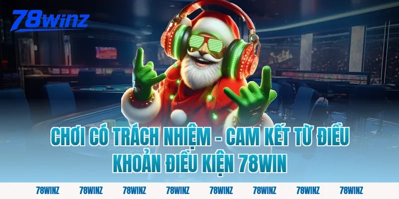 Chơi Có Trách Nhiệm – Cam Kết Từ Điều Khoản Điều Kiện 78win