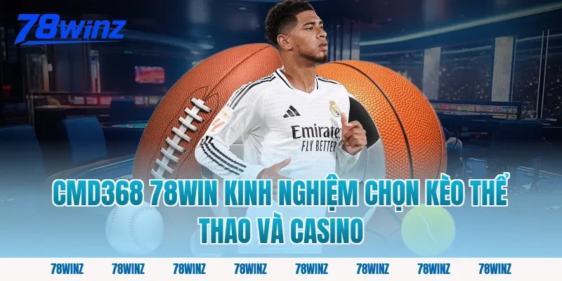 cmd368 78win kinh nghiệm chọn kèo thể thao và casino