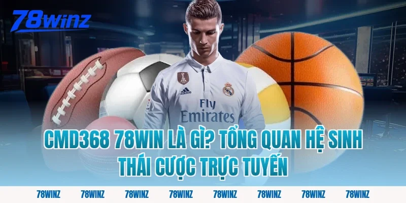 cmd368 78win là gì? Tổng quan hệ sinh thái cược trực tuyến