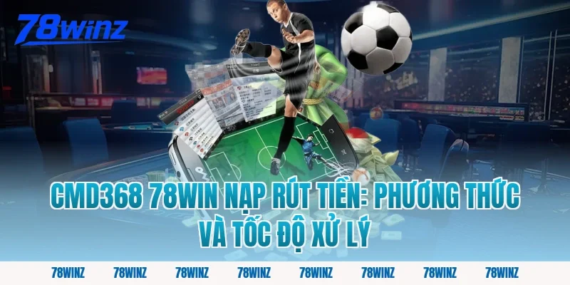 cmd368 78win nạp rút tiền: Phương thức và tốc độ xử lý