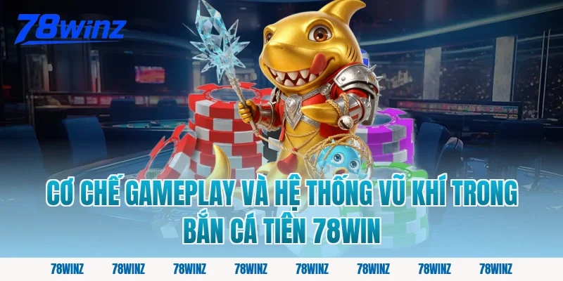 Cơ Chế Gameplay Và Hệ Thống Vũ Khí Trong Bắn Cá Tiên 78win