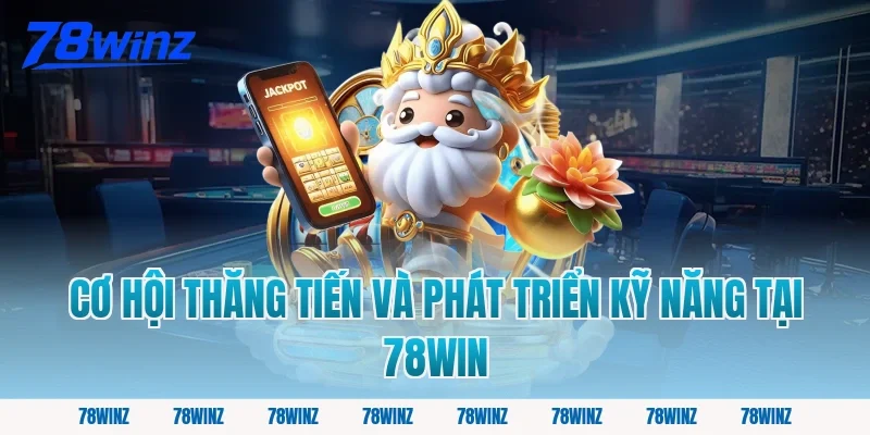 Cơ Hội Thăng Tiến Và Phát Triển Kỹ Năng Tại 78win