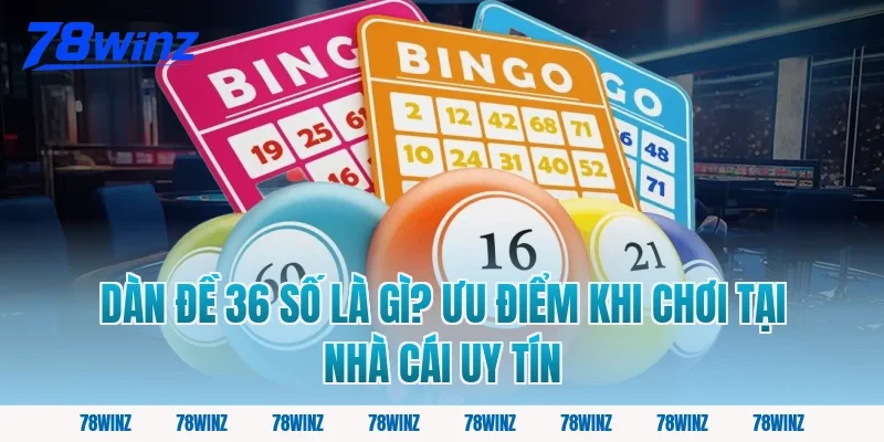 Dàn đề 36 số là gì? Ưu điểm khi chơi tại nhà cái uy tín
