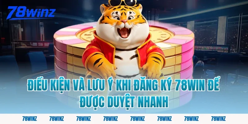Điều kiện và lưu ý khi đăng ký 78win để được duyệt nhanh