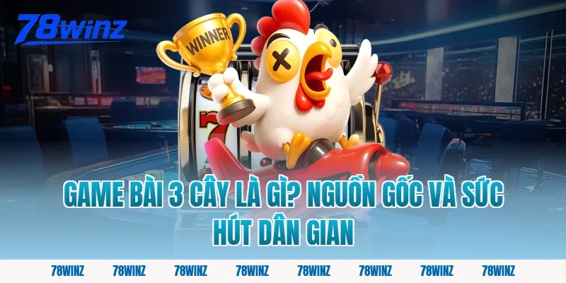 Game Bài 3 Cây Là Gì? Nguồn Gốc Và Sức Hút Dân Gian