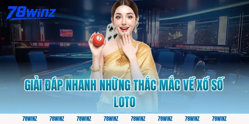 Giải Đáp Nhanh Những Thắc Mắc Về Xổ Số Loto