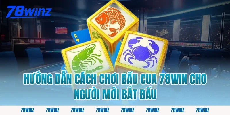 Hướng Dẫn Cách Chơi Bầu Cua 78win Cho Người Mới Bắt Đầu