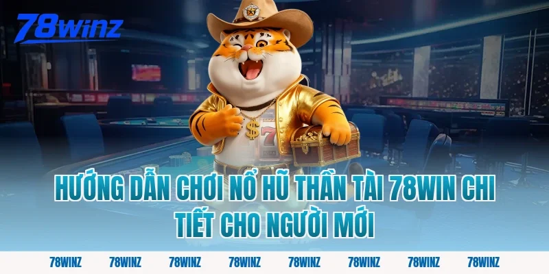 Hướng dẫn chơi nổ hũ thần tài 78win chi tiết cho người mới