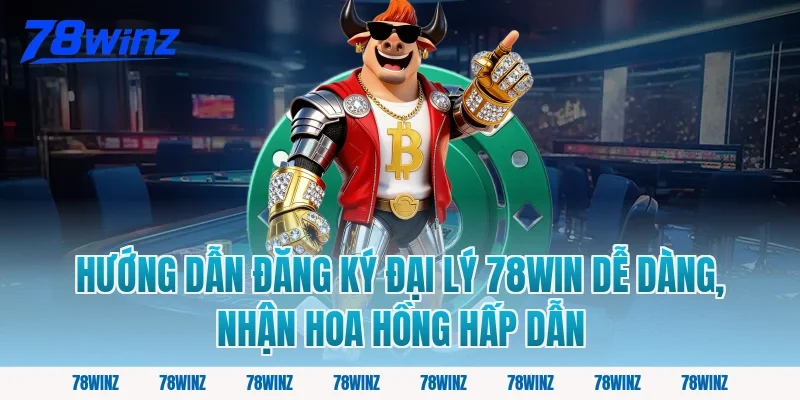 Hướng Dẫn Đăng Ký Đại Lý 78win Dễ Dàng, Nhận Hoa Hồng Hấp Dẫn