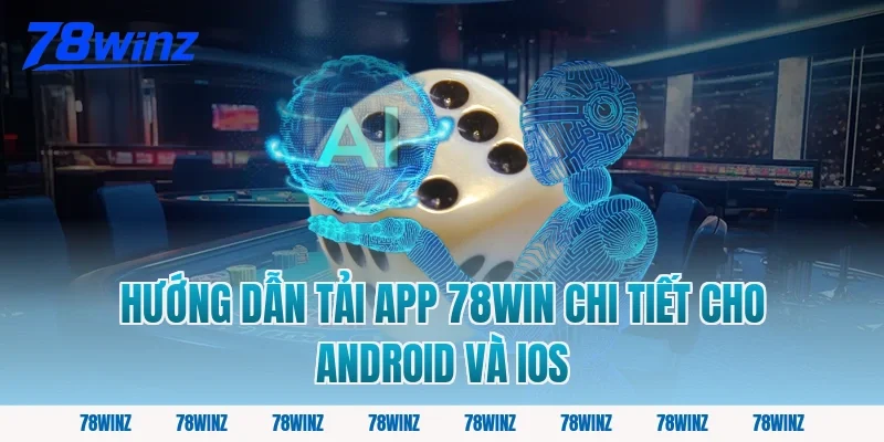 Hướng dẫn tải app 78win chi tiết cho Android và iOS