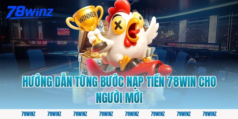 Hướng Dẫn Từng Bước Nạp Tiền 78win Cho Người Mới