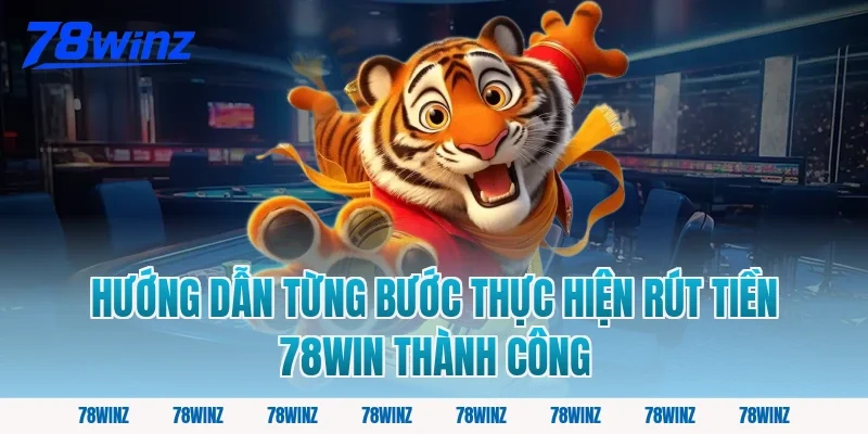 Hướng Dẫn Từng Bước Thực Hiện Rút Tiền 78win Thành Công