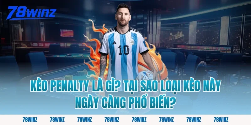 Kèo Penalty Là Gì? Tại Sao Loại Kèo Này Ngày Càng Phổ Biến?