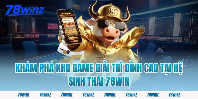 Khám Phá Kho Game Giải Trí Đỉnh Cao Tại Hệ Sinh Thái 78win
