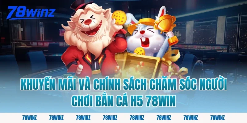 Khuyến mãi và chính sách chăm sóc người chơi bắn cá h5 78win