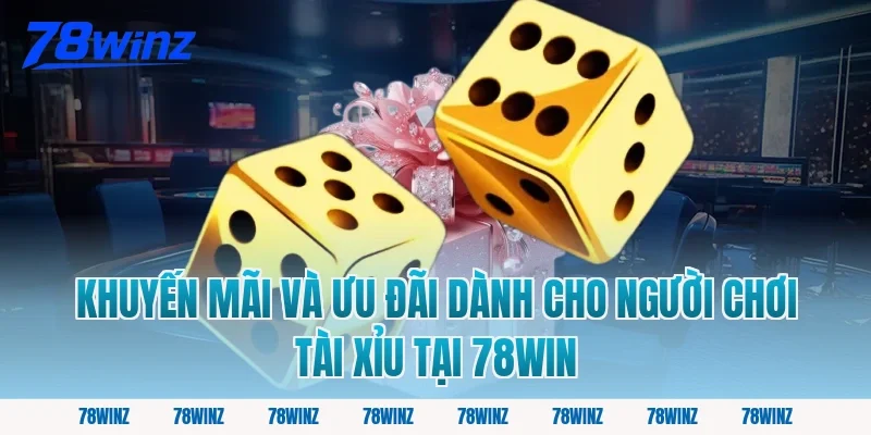 Khuyến Mãi Và Ưu Đãi Dành Cho Người Chơi Tài Xỉu Tại 78win