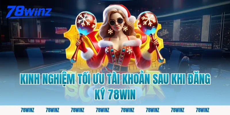 Kinh nghiệm tối ưu tài khoản sau khi đăng ký 78win