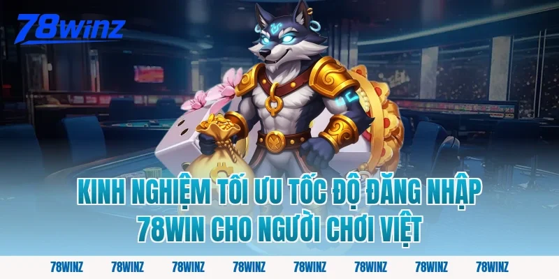 Kinh nghiệm tối ưu tốc độ đăng nhập 78win cho người chơi Việt