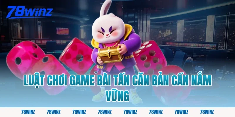 Luật Chơi Game Bài Tấn Căn Bản Cần Nắm Vững