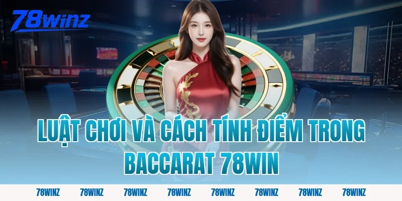 Luật Chơi và Cách Tính Điểm Trong Baccarat 78win