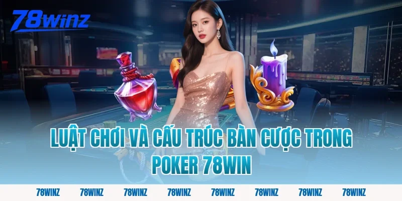 Luật chơi và cấu trúc bàn cược trong poker 78win