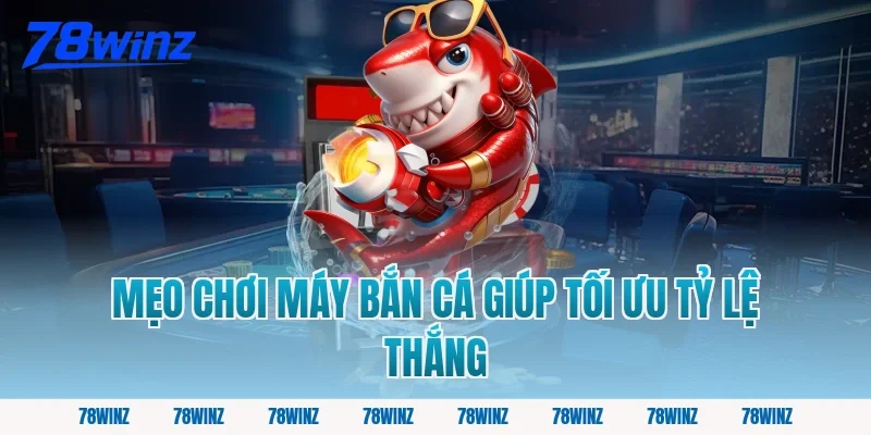 Mẹo chơi máy bắn cá giúp tối ưu tỷ lệ thắng