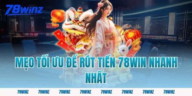 Mẹo Tối Ưu Để Rút Tiền 78win Nhanh Nhất