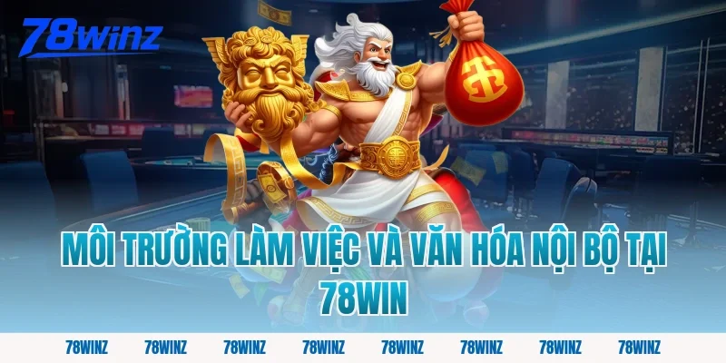 Môi Trường Làm Việc Và Văn Hóa Nội Bộ Tại 78win