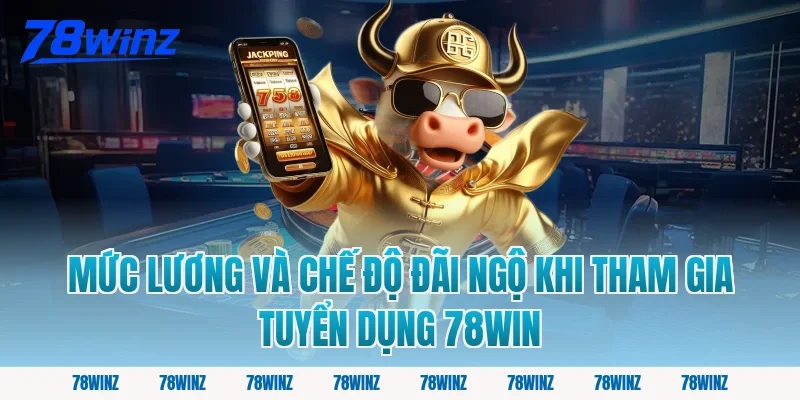 Mức Lương Và Chế Độ Đãi Ngộ Khi Tham Gia Tuyển Dụng 78win
