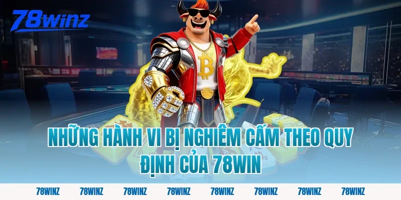 Những Hành Vi Bị Nghiêm Cấm Theo Quy Định Của 78win