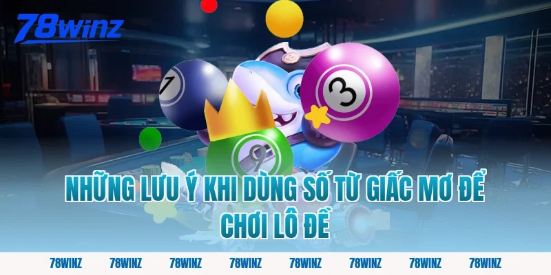 Những Lưu Ý Khi Dùng Số Từ Giấc Mơ Để Chơi Lô Đề