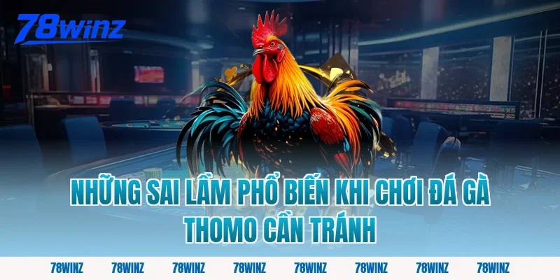 Những Sai Lầm Phổ Biến Khi Chơi Đá Gà Thomo Cần Tránh