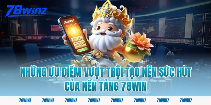 Những Ưu Điểm Vượt Trội Tạo Nên Sức Hút Của Nền Tảng 78win
