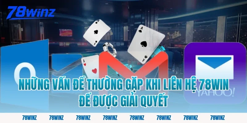 Những Vấn Đề Thường Gặp Khi Liên Hệ 78win Để Được Giải Quyết
