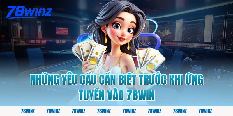 Những Yêu Cầu Cần Biết Trước Khi Ứng Tuyển Vào 78win