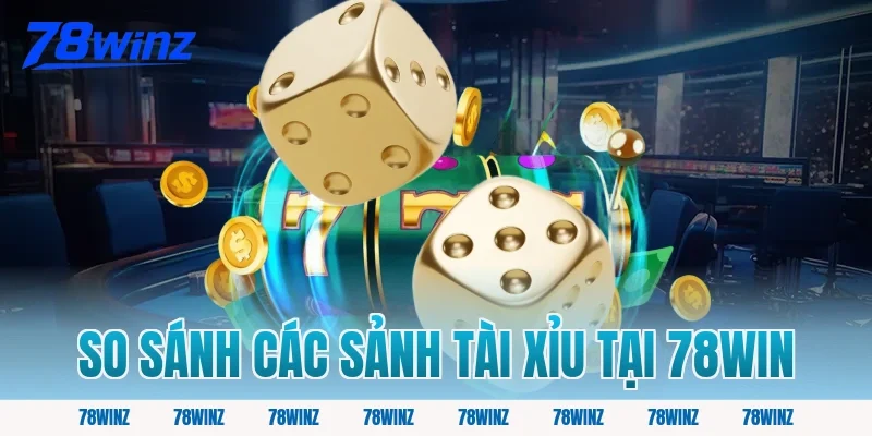 So Sánh Các Sảnh Tài Xỉu Tại 78win