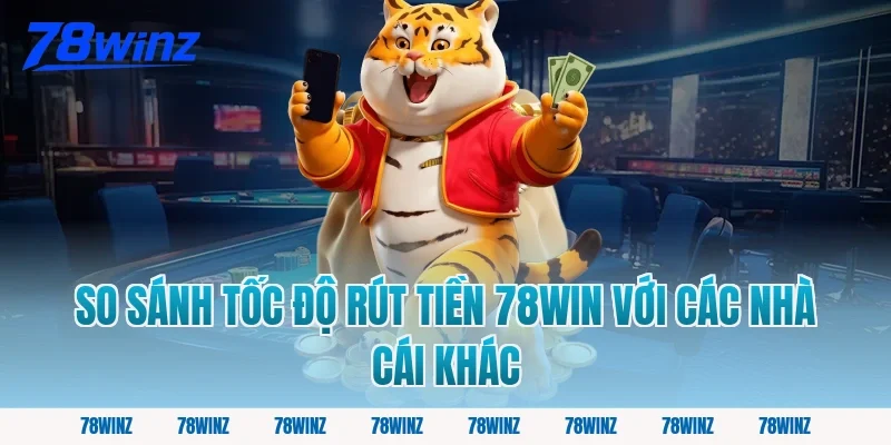 So Sánh Tốc Độ Rút Tiền 78win Với Các Nhà Cái Khác