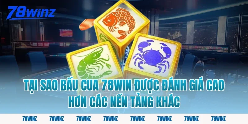 Tại Sao Bầu Cua 78win Được Đánh Giá Cao Hơn Các Nền Tảng Khác