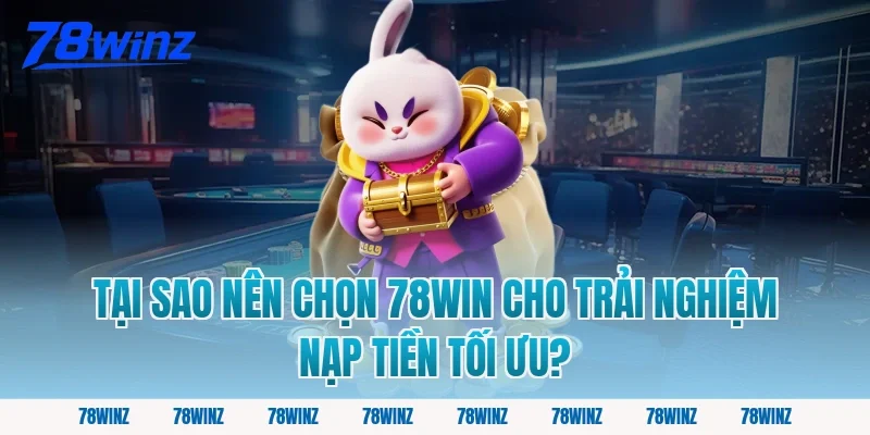Tại Sao Nên Chọn 78win Cho Trải Nghiệm Nạp Tiền Tối Ưu?