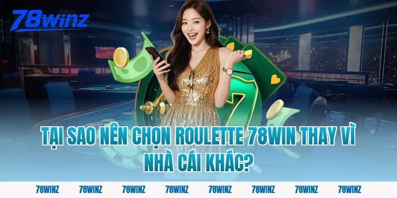 Tại Sao Nên Chọn Roulette 78Win Thay Vì Nhà Cái Khác?